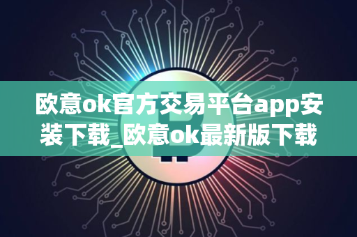 欧意ok官方交易平台app安装下载_欧意ok最新版下载安装 欧意ok官方交易平台app安装下载_欧意ok最新版下载安装