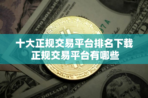 十大正规交易平台排名下载 正规交易平台有哪些