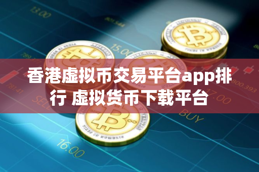 香港虚拟币交易平台app排行 虚拟货币下载平台