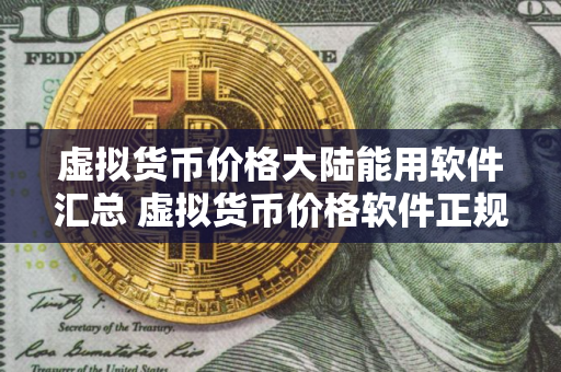虚拟货币价格大陆能用软件汇总 虚拟货币价格软件正规排名第一