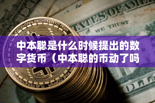 中本聪是什么时候提出的数字货币（中本聪的币动了吗）