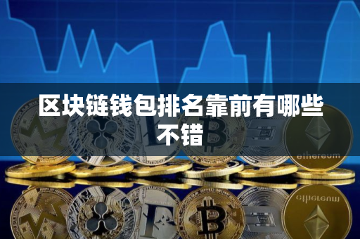 区块链钱包排名靠前有哪些不错