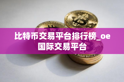 比特币交易平台排行榜_oe国际交易平台 比特币交易平台排行榜_oe国际交易平台