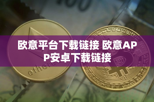 欧意平台下载链接 欧意APP安卓下载链接