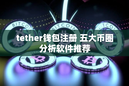 tether钱包注册 五大币圈分析软件推荐