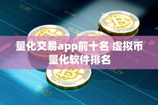 量化交易app前十名 虚拟币量化软件排名 量化交易app前十名 虚拟币量化软件排名
