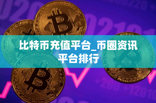 比特币充值平台_币圈资讯平台排行
