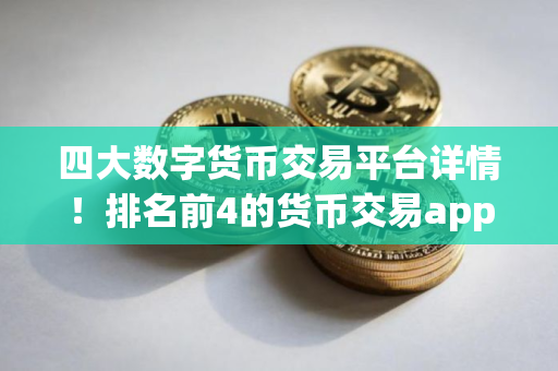 四大数字货币交易平台详情！排名前4的货币交易app分享！