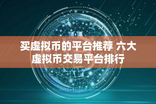 买虚拟币的平台推荐 六大虚拟币交易平台排行