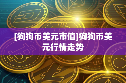[狗狗币美元市值]狗狗币美元行情走势