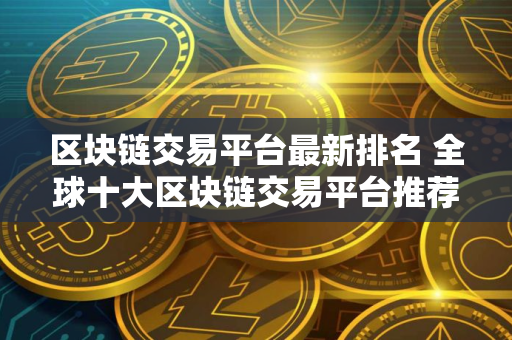区块链交易平台最新排名 全球十大区块链交易平台推荐