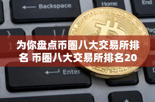 为你盘点币圈八大交易所排名 币圈八大交易所排名2025 为你盘点币圈八大交易所排名 币圈八大交易所排名2025