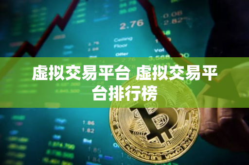 虚拟交易平台 虚拟交易平台排行榜 虚拟交易平台 虚拟交易平台排行榜