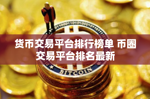 货币交易平台排行榜单 币圈交易平台排名最新