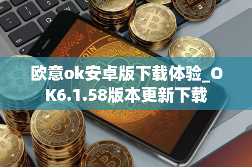 欧意ok安卓版下载体验_OK6.1.58版本更新下载