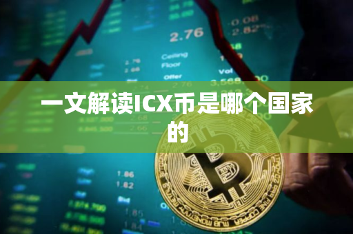 一文解读ICX币是哪个国家的 一文解读ICX币是哪个国家的