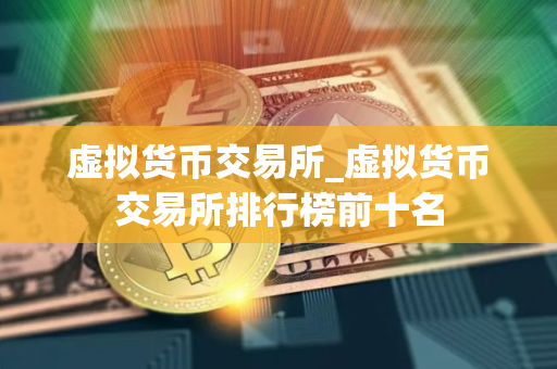 虚拟货币交易所_虚拟货币交易所排行榜前十名 虚拟货币交易所_虚拟货币交易所排行榜前十名