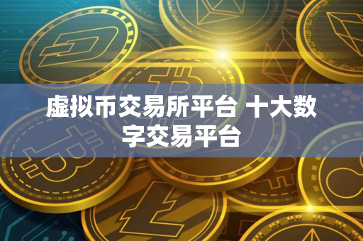 虚拟币交易所平台 十大数字交易平台