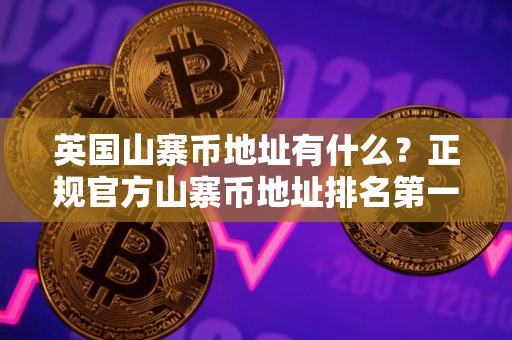 英国山寨币地址有什么？正规官方山寨币地址排名第一