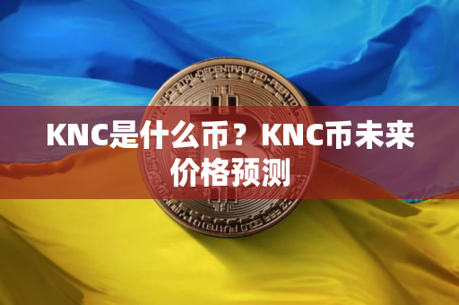 KNC是什么币？KNC币未来价格预测