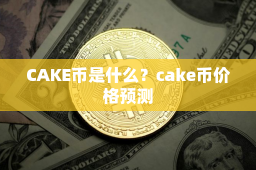 CAKE币是什么？cake币价格预测