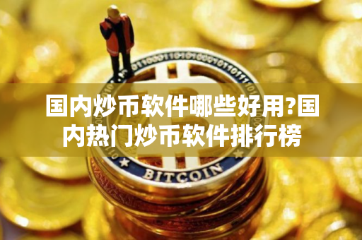 国内炒币软件哪些好用?国内热门炒币软件排行榜