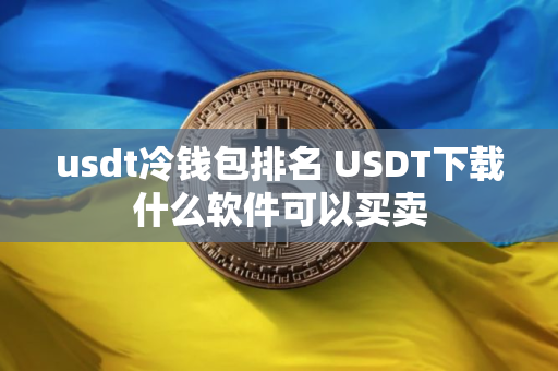 usdt冷钱包排名 USDT下载什么软件可以买卖