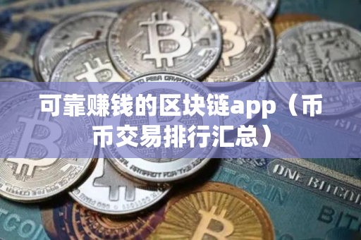 可靠赚钱的区块链app（币币交易排行汇总）