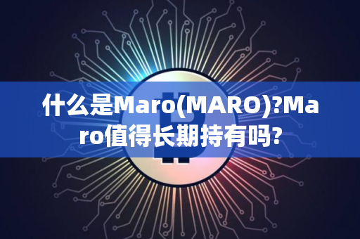 什么是Maro(MARO)?Maro值得长期持有吗?