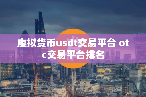 虚拟货币usdt交易平台 otc交易平台排名
