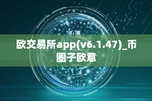 欧交易所app(v6.1.47)_币圈子欧意