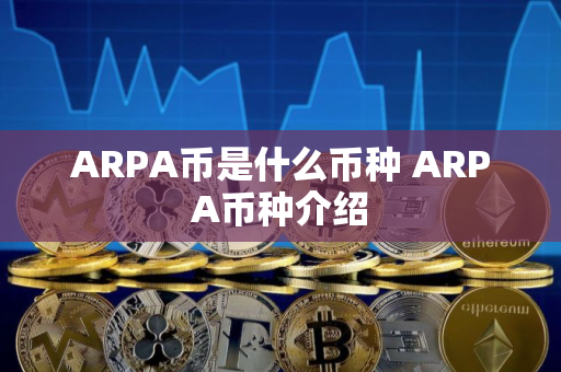 ARPA币是什么币种 ARPA币种介绍