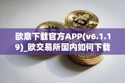 欧意下载官方APP(v6.1.19)_欧交易所国内如何下载