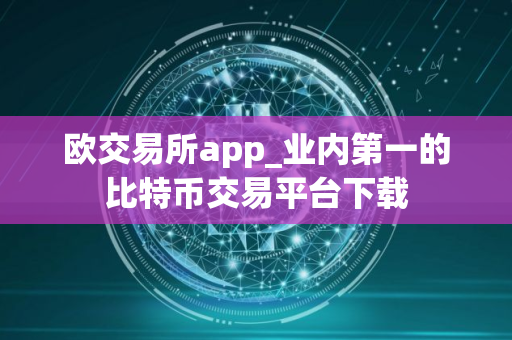 欧交易所app_业内第一的比特币交易平台下载