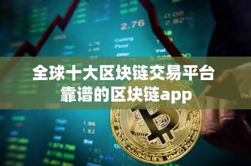 全球十大区块链交易平台 靠谱的区块链app 全球十大区块链交易平台 靠谱的区块链app