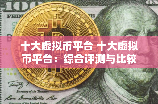 十大虚拟币平台 十大虚拟币平台：综合评测与比较