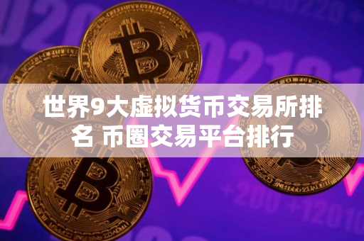 世界9大虚拟货币交易所排名 币圈交易平台排行
