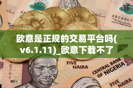 欧意是正规的交易平台吗(v6.1.11)_欧意下载不了 欧意是正规的交易平台吗(v6.1.11)_欧意下载不了