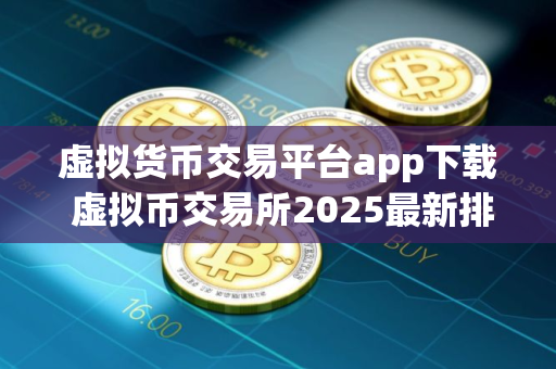 虚拟货币交易平台app下载 虚拟币交易所2025最新排行 虚拟货币交易平台app下载 虚拟币交易所2025最新排行