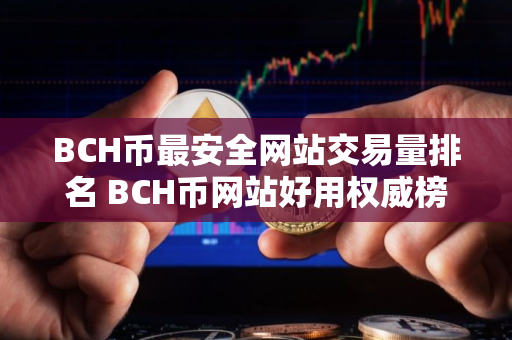 BCH币最安全网站交易量排名 BCH币网站好用权威榜单 BCH币最安全网站交易量排名 BCH币网站好用权威榜单