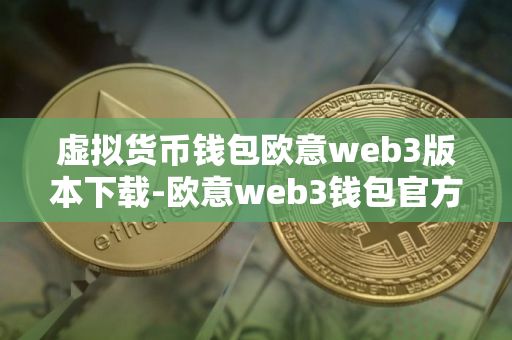 虚拟货币钱包欧意web3版本下载-欧意web3钱包官方授权版v6.3.1下载