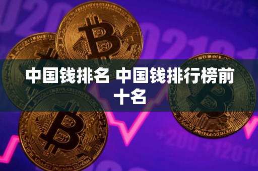 中国钱排名 中国钱排行榜前十名