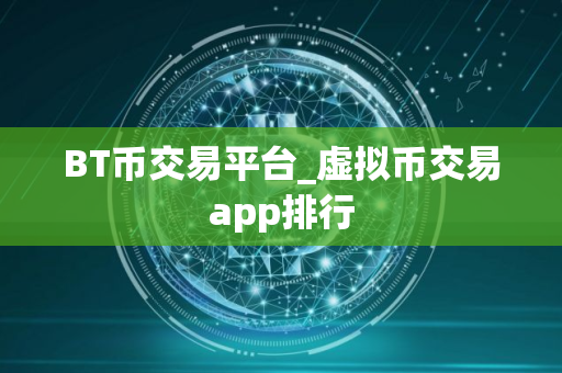 BT币交易平台_虚拟币交易app排行