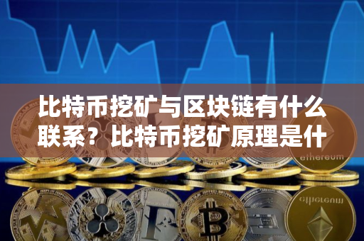 比特币挖矿与区块链有什么联系？比特币挖矿原理是什么？