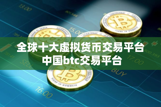 全球十大虚拟货币交易平台 中国btc交易平台