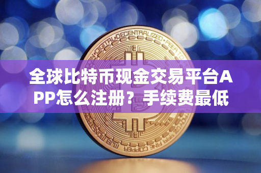 全球比特币现金交易平台APP怎么注册？手续费最低比特币现金交易平台APP排行榜2024年