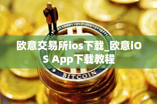 欧意交易所ios下载_欧意iOS App下载教程