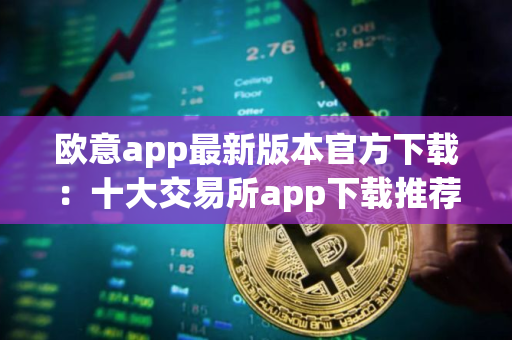 欧意app最新版本官方下载：十大交易所app下载推荐