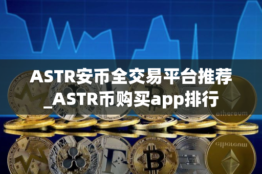 ASTR安币全交易平台推荐_ASTR币购买app排行