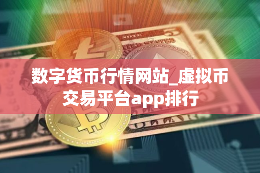数字货币行情网站_虚拟币交易平台app排行